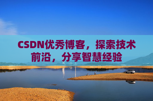 CSDN优秀博客,探索技术前沿,分享智慧经验