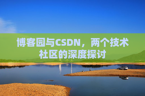 博客园与CSDN，两个技术社区的深度探讨
